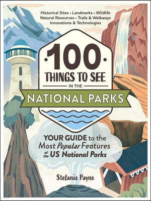 100 Things to See in the National Parks: Your Guide to the Most Popular Features of the Us National Parks