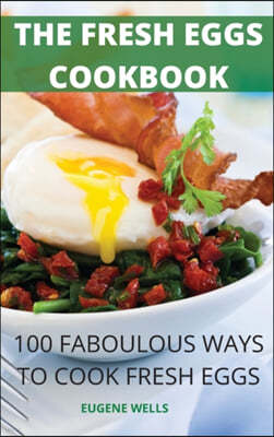The Fresh Eggs Cookbook: 100 Faboulous Ways to Cook Fresh Eggs