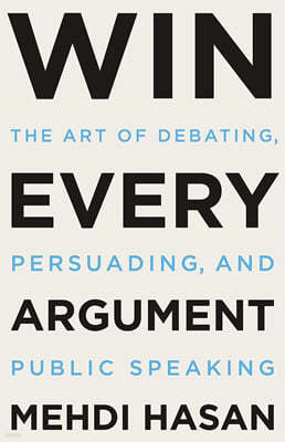 Win Every Argument: The Art of Debating, Persuading, and Public Speaking