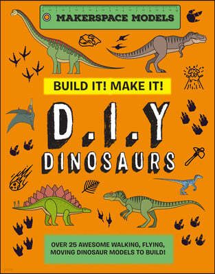 Build It! Make It! D.I.Y. Dinosaurs: Makerspace Models. Over 25 Awesome Walking, Flying, Moving Dinosaur Models to Build