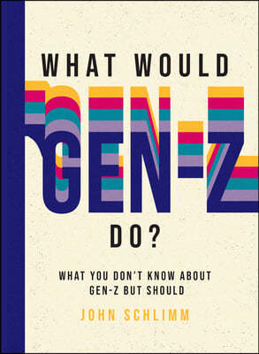 What Would Gen-Z Do?: Everything You Don't Know about Gen-Z But Should