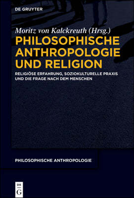 Philosophische Anthropologie Und Religion: Religiöse Erfahrung, Soziokulturelle PRAXIS Und Die Frage Nach Dem Menschen
