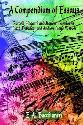 A Compendium of Essays: Purcell, Hogarth and Handel, Beethoven, Liszt, Debussy, and Andrew Lloyd Web