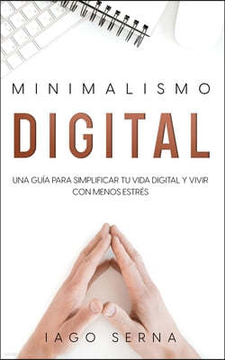 Minimalismo Digital: Una Guia para Simplificar tu Vida Digital y Vivir con Menos Estres