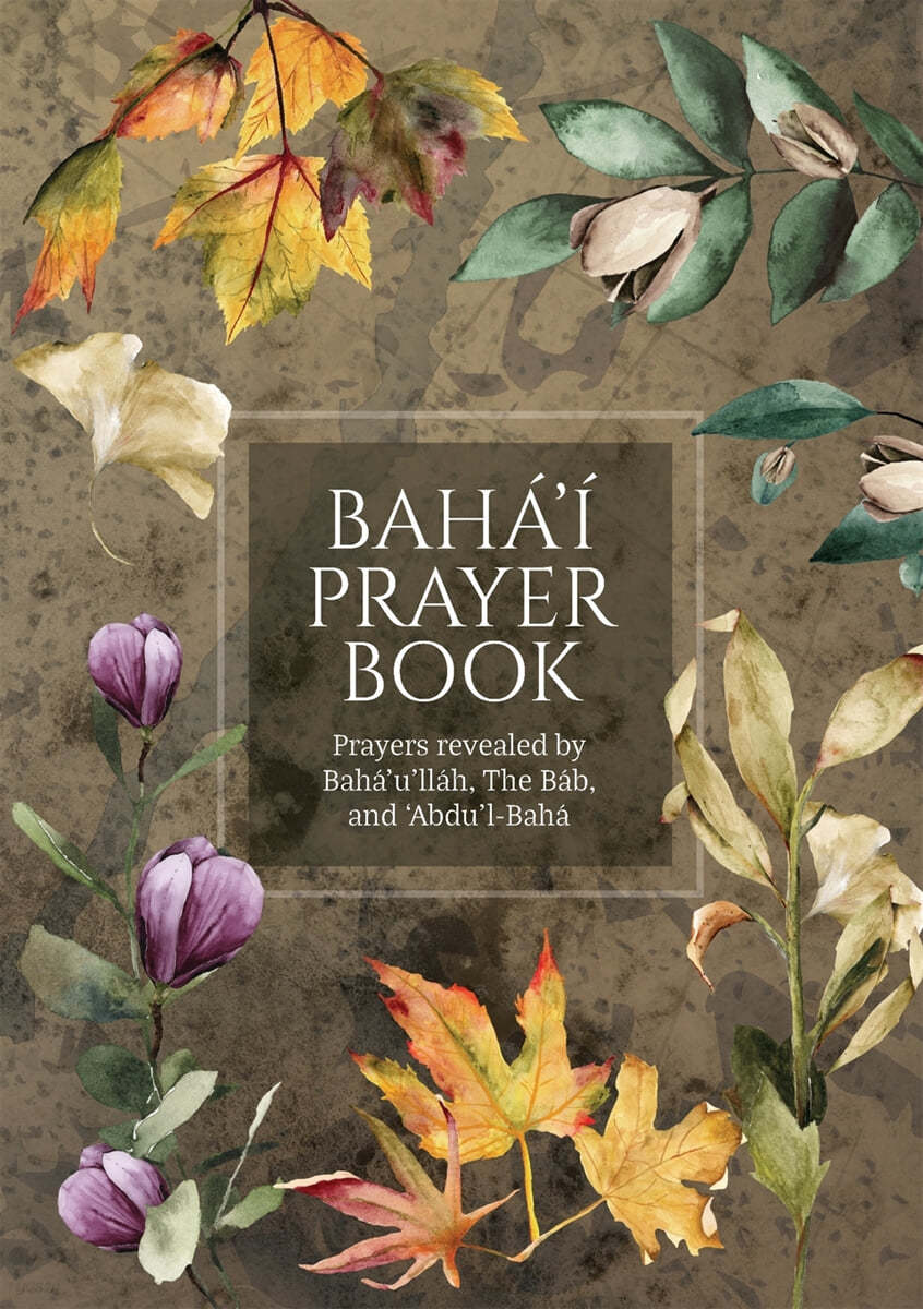 Baha&#39;i Prayer Book (Illustrated): Prayers revealed by Baha&#39;u&#39;llah, the Bab, and &#39;Abdu&#39;l-Baha