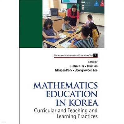 Mathematics Education in Korea - Vol. 1: Curricular and Teaching and Learning Practices ( Series on Mathematics Education #7 )   (한국의 수학 교육 - Vol. 1 : 교과 교육 및 학습 실습 (시리즈 수학 교육 #