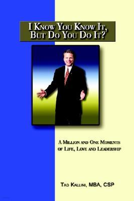 I Know You Know It, But Do You Do It?: A Million and One Moments of Life, Love and Leadership