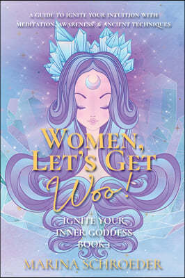 Women, Let's Get Woo!: A guide to ignite your intuition with meditation, awareness, and ancient techniques