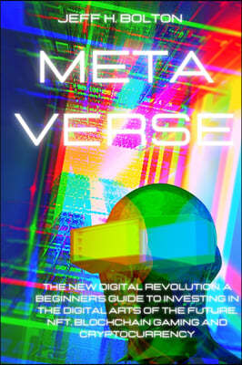 Metaverse: The New Digital Revolution. A Beginner's Guide to Investing in the Digital Arts of the Future, Nft, Blockchain Gaming