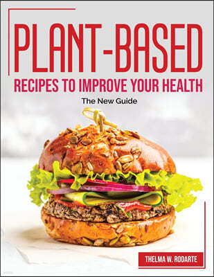 Plant-Based Recipes to Improve Your Health