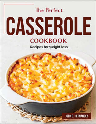 The Perfect Casserole Cookbook