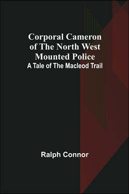 Corporal Cameron of the North West Mounted Police: A Tale of the Macleod Trail