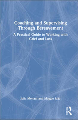 Coaching and Supervising Through Bereavement: A Practical Guide to Working with Grief and Loss