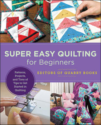 Super Easy Quilting for Beginners: Patterns, Projects, and Tons of Tips to Get Started in Quilting