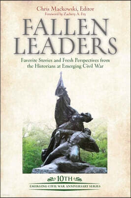 Fallen Leaders: Favorite Stories and Fresh Perspectives from the Historians of Emerging Civil War