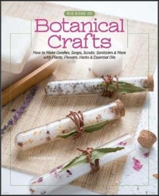 Big Book of Botanical Crafts: How to Make Candles, Soaps, Scrubs, Sanitizers & More with Plants, Flowers, Herbs & Essential Oils