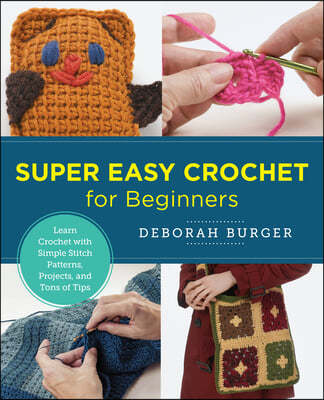 Super Easy Crochet for Beginners: Learn Crochet with Simple Stitch Patterns, Projects, and Tons of Tips