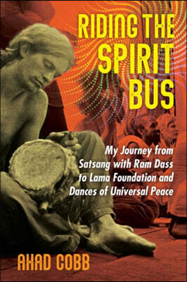 Riding the Spirit Bus: My Journey from Satsang with RAM Dass to Lama Foundation and Dances of Universal Peace
