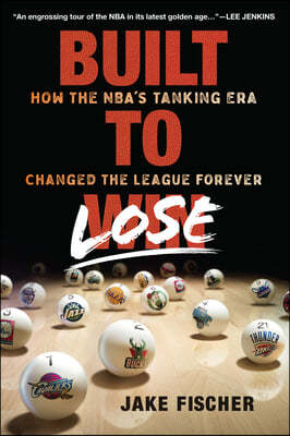 Built to Lose: How the Nba's Tanking Era Changed the League Forever