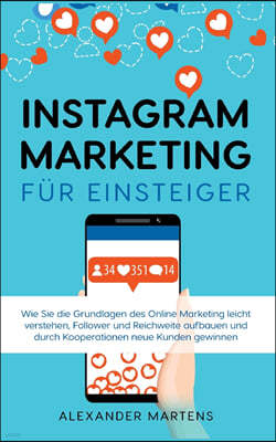 Instagram Marketing fur Einsteiger: Wie Sie die Grundlagen des Online Marketing leicht verstehen, Follower und Reichweite aufbauen und durch Kooperati