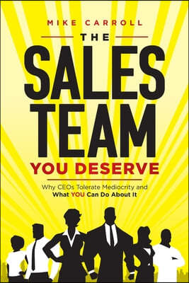 The Sales Team You Deserve: Why CEOs Tolerate Mediocrity and What YOU Can Do About It