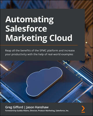 Automating Salesforce Marketing Cloud: Reap all the benefits of the SFMC platform and increase your productivity with the help of real-world examples