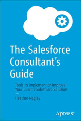 The Salesforce Consultant's Guide: Tools to Implement or Improve Your Client's Salesforce Solution