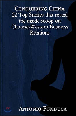 Conquering China: 22 Top Stories That Reveal the Inside Scoop on Chinese-Western Business Relations: 22 Top Stories That Reveal the Insi