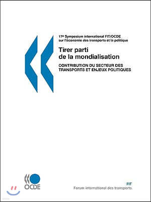 17me Symposium International Fit/Ocde Sur L'Conomie Des Transports Et La Politique: Tirer Parti de La Mondialisation: Contribution Du Secteur Des Tran