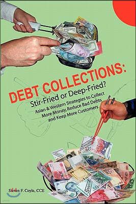 Debt Collections: Stir-Fried or Deep-Fried?: Asian & Western Strategies to Collect More Money, Reduce Bad Debts, and Keep More Customers