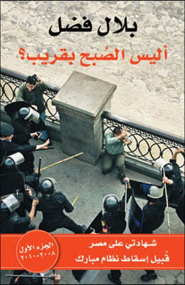 Alaysa Al-Sobho Beqareeb I, Volume 1: An Eyewitness Account Of Egypt Before The Fall Of Mubarak 2008-2009