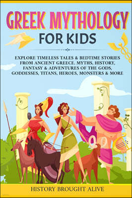 Greek Mythology For Kids: Explore Timeless Tales & Bedtime Stories From Ancient Greece. Myths, History, Fantasy & Adventures of The Gods, Goddes