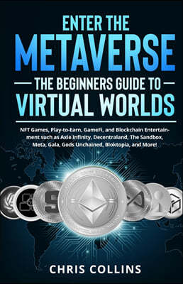 Enter the Metaverse - The Beginners Guide to Virtual Worlds: NFT Games, Play-to-Earn, GameFi, and Blockchain Entertainment such as Axie Infinity, Dece