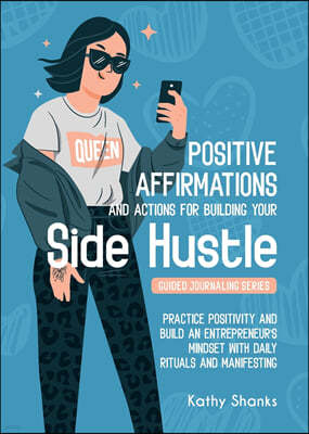 Dailly Affirmations and Actions for Building your Side Hustle: Practice Positivity and Build an Entrepreneur's Mindset with Daily Rituals and Manifest