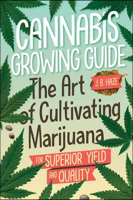 Cannabis Growing Guide: The Art of Cultivating Marijuana for Superior Yield and Quantity