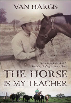 The Horse Is My Teacher: Lessons from the Ranch: Training, Riding, Luck, and Love