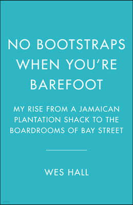 No Bootstraps When You're Barefoot: My Rise from a Jamaican Plantation Shack to the Boardrooms of Bay Street