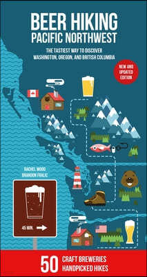 Beer Hiking Pacific Northwest 2nd Edition: The Tastiest Way to Discover Washington, Oregon and British Columbia