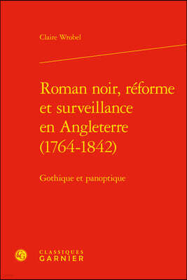 Classiques Garnier Roman Noir, Reforme Et Surveillance En Angleterre (1764-1842): Gothique Et Panoptique