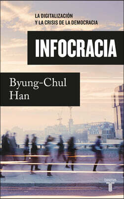 Infocracia: La Digitalización Y La Crisis de la Democracia / Infocracy: Digitalization and the Crisis of Democracy