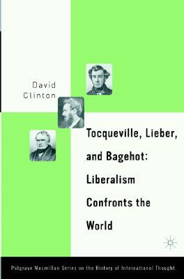 Tocqueville, Lieber, and Bagehot: Liberalism Confronts the World