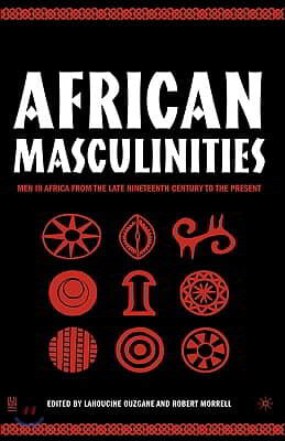 African Masculinities: Men in Africa from the Late Nineteenth Century to the Present