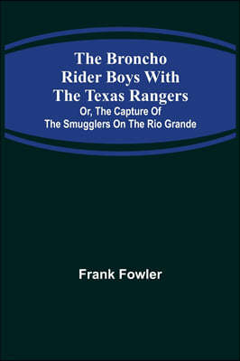 The Broncho Rider Boys with the Texas Rangers; Or, The Capture of the Smugglers on the Rio Grande