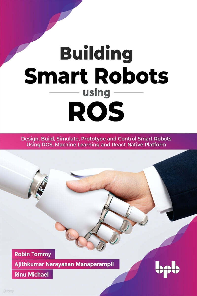 Building Smart Robots Using Ros: Design, Build, Simulate, Prototype and Control Smart Robots Using Ros, Machine Learning and React Native Platform
