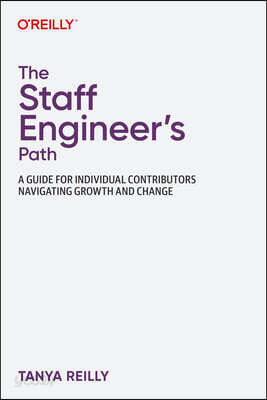 The Staff Engineer's Path: A Guide for Individual Contributors Navigating Growth and Change
