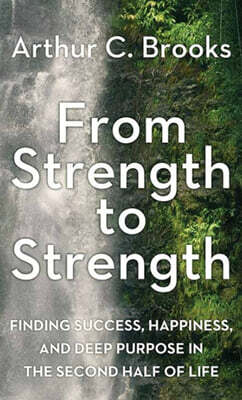 From Strength to Strength: Finding Success, Happiness, and Deep Purpose in the Second Half of Life