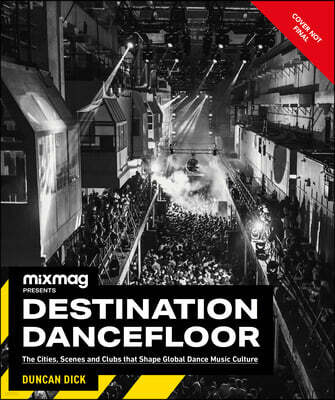 Destination Dancefloor: A Global Atlas of Dance Music and Club Culture from London to Tokyo, Chicago to