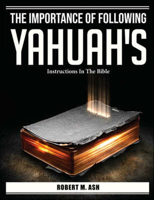 The Importance Of Following Yahuah's: Instructions In The Bible