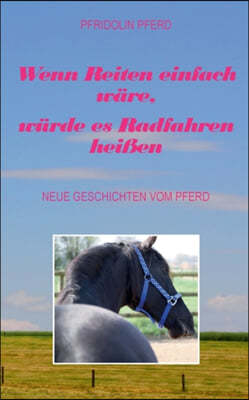 Wenn Reiten einfach ware, wurde es Radfahren heißen: Neue Geschichten vom Pferd