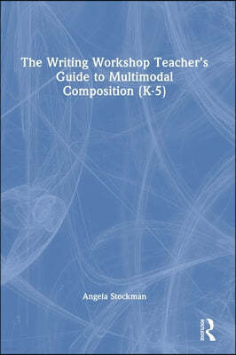 The Writing Workshop Teacher's Guide to Multimodal Composition (K-5)